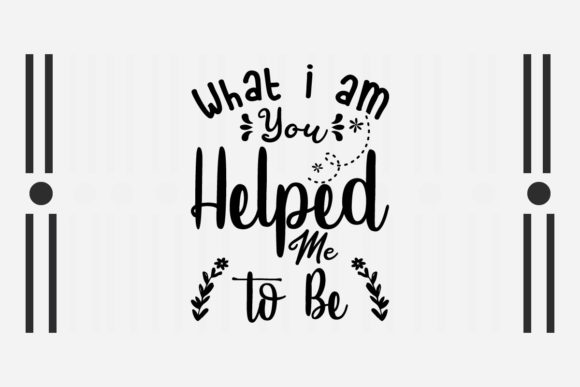 What I Am You Helped Me to Be SVG: Graphics for Crafts & Content
